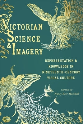 Victorian Science and Imagery: Representation and Knowledge in Nineteenth-Century Visual Culture by Marshall, Nancy Rose