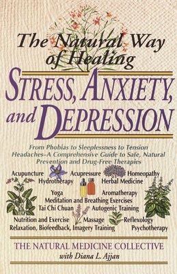 The Natural Way of Healing Stress, Anxiety, and Depression: From Phobias to Sleeplessness to Tension Headaches--A Comprehensive Guide to Safe, Natural by Natural Medicine Collective