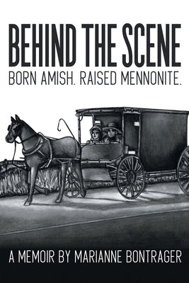 Behind The Scene: Born Amish, Raised Mennonite by Bontrager, Marianne