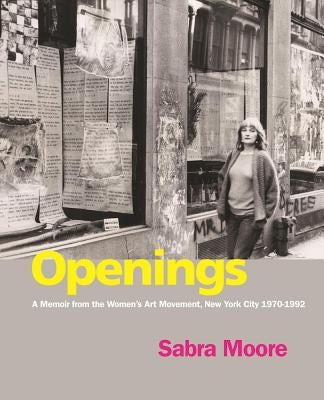 Openings: A Memoir from the Women's Art Movement, New York City 1970-1992 by Moore, Sabra