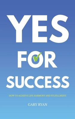 Yes For Success: How to Achieve Life Harmony and Fulfillment by Ryan, Gary