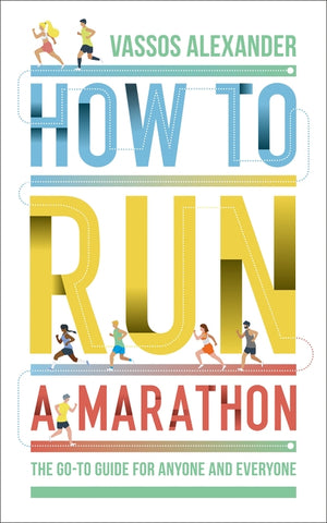 How to Run a Marathon: The Go-To Guide for Anyone and Everyone by Alexander, Vassos