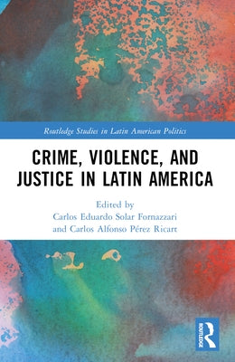 Crime, Violence, and Justice in Latin America by Solar, Carlos