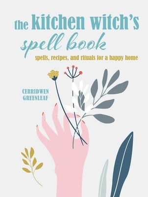 The Kitchen Witch's Spell Book: Spells, Recipes, and Rituals for a Happy Home by Greenleaf, Cerridwen