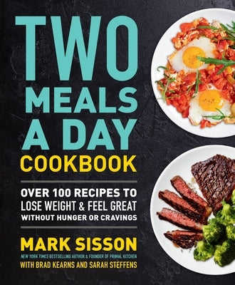 Two Meals a Day Cookbook: Over 100 Recipes to Lose Weight & Feel Great Without Hunger or Cravings by Sisson, Mark