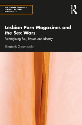 Lesbian Porn Magazines and the Sex Wars: Reimagining Sex, Power, and Identity by Groeneveld, Elizabeth