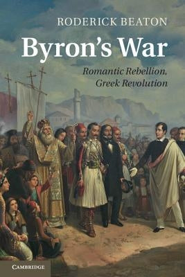 Byron's War: Romantic Rebellion, Greek Revolution by Beaton, Roderick