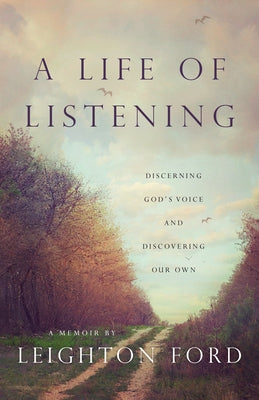 A Life of Listening: Discerning God's Voice and Discovering Our Own by Ford, Leighton