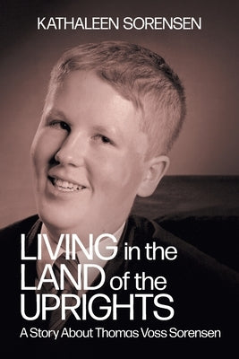 Living In the Land of the Uprights: A Story About Thomas Voss Sorensen by Sorensen, Kathaleen