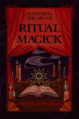 Mastering the Art of Ritual Magick by Barrabbas, Frater