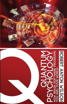 Quantum Psychology: How Brain Software Programs You and Your World by Wilson, Robert Anton