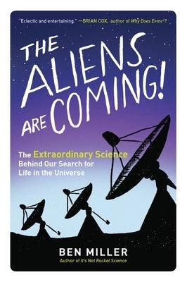 The Aliens Are Coming!: The Extraordinary Science Behind Our Search for Life in the Universe by Miller, Ben