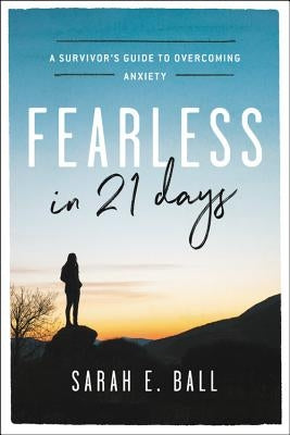 Fearless in 21 Days: A Survivor's Guide to Overcoming Anxiety by Ball, Sarah E.