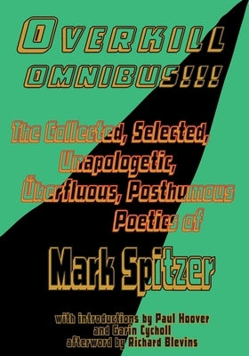 Overkill Omnibus!!!: The Collected, Selected, Unapologetic, Überfluous, Posthumous Poetics of Mark Spitzer 1972-2022 by Spitzer, Mark