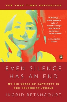 Even Silence Has an End: Even Silence Has an End: My Six Years of Captivity in the Colombian Jungle by Betancourt, Ingrid