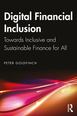 Digital Financial Inclusion: Towards Inclusive and Sustainable Finance for All by Goldfinch, Peter