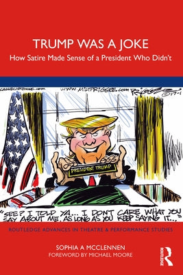 Trump Was a Joke: How Satire Made Sense of a President Who Didn't by McClennen, Sophia A.