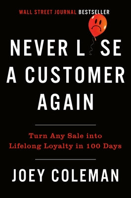 Never Lose a Customer Again: Turn Any Sale Into Lifelong Loyalty in 100 Days by Coleman, Joey