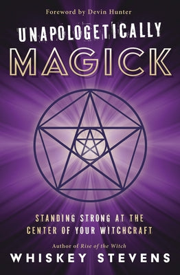 Unapologetically Magick: Standing Strong at the Center of Your Witchcraft by Stevens, Whiskey