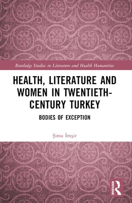 Health, Literature and Women in Twentieth-Century Turkey: Bodies of Exception by İmşir, Şima