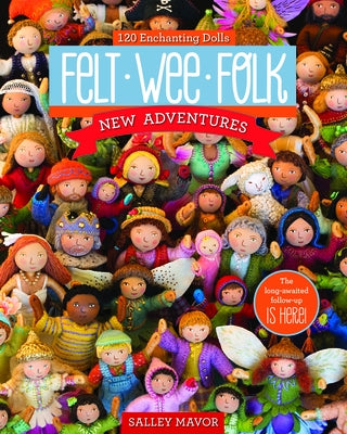 Felt Wee Folk - New Adventures: 120 Enchanting Dolls by Mavor, Salley