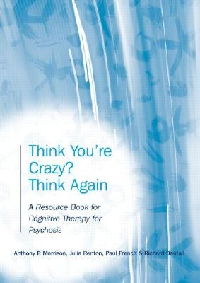 Think You're Crazy? Think Again: A Resource Book for Cognitive Therapy for Psychosis by Morrison, Anthony P.