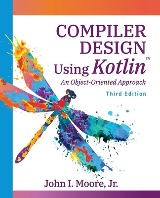 Compiler Design Using Kotlin(TM): An Object-Oriented Approach by Moore, John I.