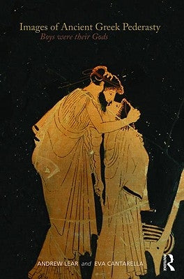 Images of Ancient Greek Pederasty: Boys Were Their Gods by Lear, Andrew