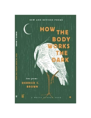 How The Body Works The Dark: New and Revised Love Poems by Brown, Derrick C.