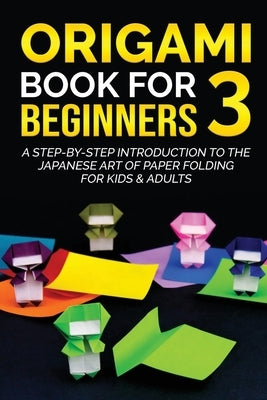 Origami Book for Beginners 3: A Step-by-Step Introduction to the Japanese Art of Paper Folding for Kids & Adults by Kanazawa, Yuto