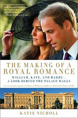 Making of a Royal Romance: William, Kate, and Harry -- A Look Behind the Palace Walls (a Revised and Expanded Edition of William and Harry: Behin by Nicholl, Katie