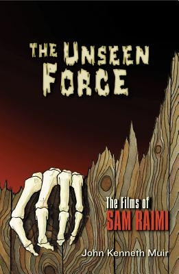 The Unseen Force: The Films of Sam Raimi by Muir, John Kenneth