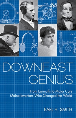 Downeast Genius: From Earmuffs to Motor Cars, Maine Inventors Who Changed the World by Smith, Earl