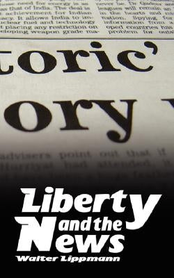 Liberty and the News by Lippmann, Walter