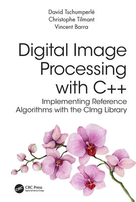 Digital Image Processing with C++: Implementing Reference Algorithms with the CImg Library by Tschumperle, David