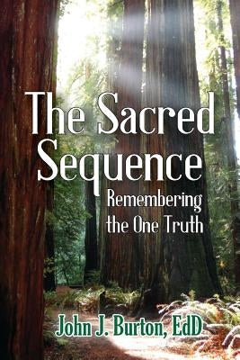 The Sacred Sequence: Remembering the One Truth by Burton, Edd John J.