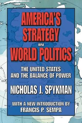 America's Strategy in World Politics: The United States and the Balance of Power by Spykman, Nicholas J.