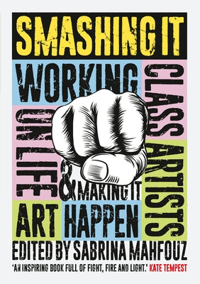 Smashing It: Working Class Artists on Life, Art and Making It Happen by Mahfouz, Sabrina