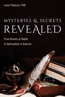 Mysteries and Secrets Revealed: From Oracles at Delphi to Spiritualism in America by Pankratz, Loren