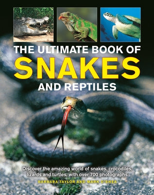 The Ultimate Book of Snakes and Reptiles: Discover the Amazing World of Snakes, Crocodiles, Lizards and Turtles, with Over 700 Photographs and Illustr by Taylor, Barbara