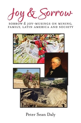 Joy & Sorrow: Sorrow & Joy-Musings on Mining, Family, Latin America and Society by Daly, Peter Sean