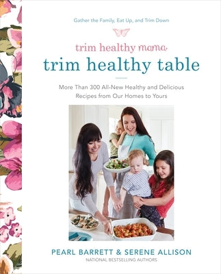 Trim Healthy Mama's Trim Healthy Table: More Than 300 All-New Healthy and Delicious Recipes from Our Homes to Yours: A Cookbook by Barrett, Pearl