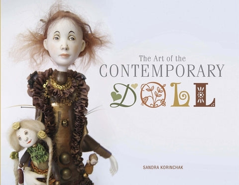 The Art of the Contemporary Doll by Korinchak, Sandra