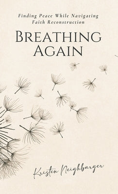 Breathing Again: Finding Peace While Navigating Faith Reconstruction by Neighbarger, Kristen