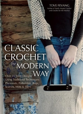 Classic Crochet the Modern Way: Over 35 Fresh Designs Using Traditional Techniques: Placemats, Potholders, Bags, Scarves, Mitts and More by Fevang, Tove