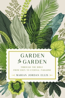 Garden to Garden: Through the Bible from Eden to Eternal Paradise by Jordan Ellis, Marian