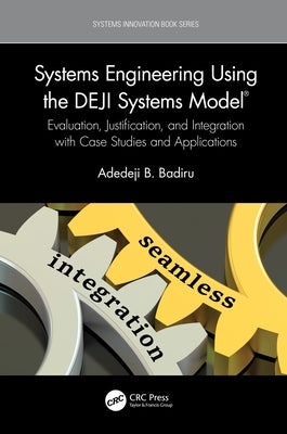 Systems Engineering Using the DEJI Systems Model(R): Evaluation, Justification, and Integration with Case Studies and Applications by Badiru, Adedeji B.