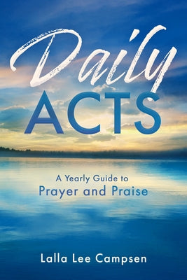 Daily Acts: A Yearly Guide to Prayer and Praise: A Yearly Guide to Prayer and Praise by Campsen, Lalla Lee