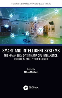 Smart and Intelligent Systems: The Human Elements in Artificial Intelligence, Robotics, and Cybersecurity by Moallem, Abbas