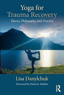 Yoga for Trauma Recovery: Theory, Philosophy, and Practice by Danylchuk, Lisa